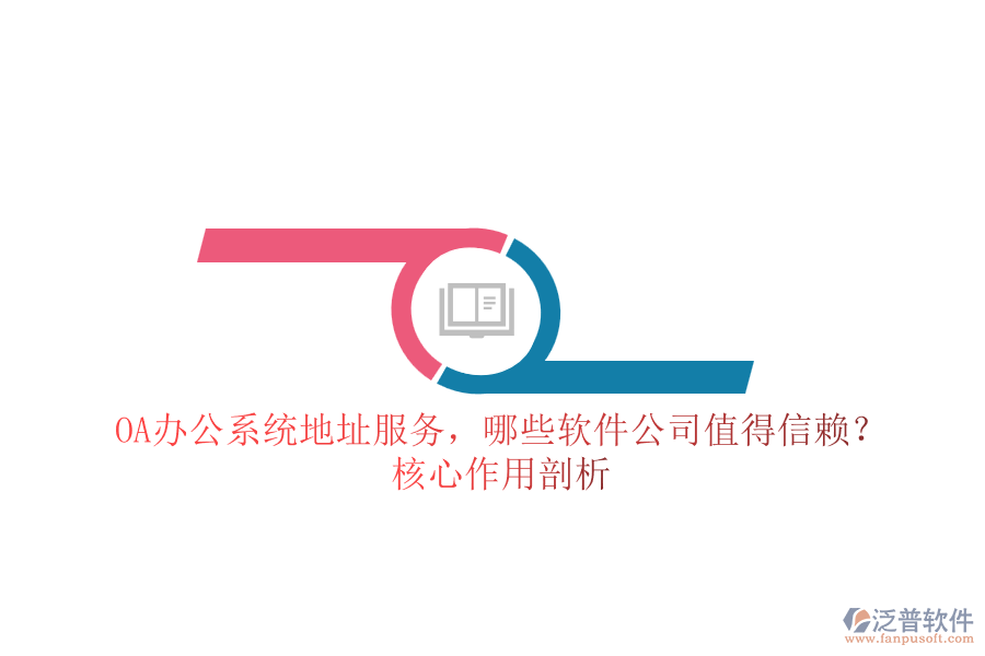 OA辦公系統(tǒng)地址服務(wù)，哪些軟件公司值得信賴？核心作用剖析