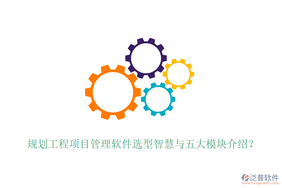 規(guī)劃工程項(xiàng)目管理軟件選型智慧與五大模塊介紹？