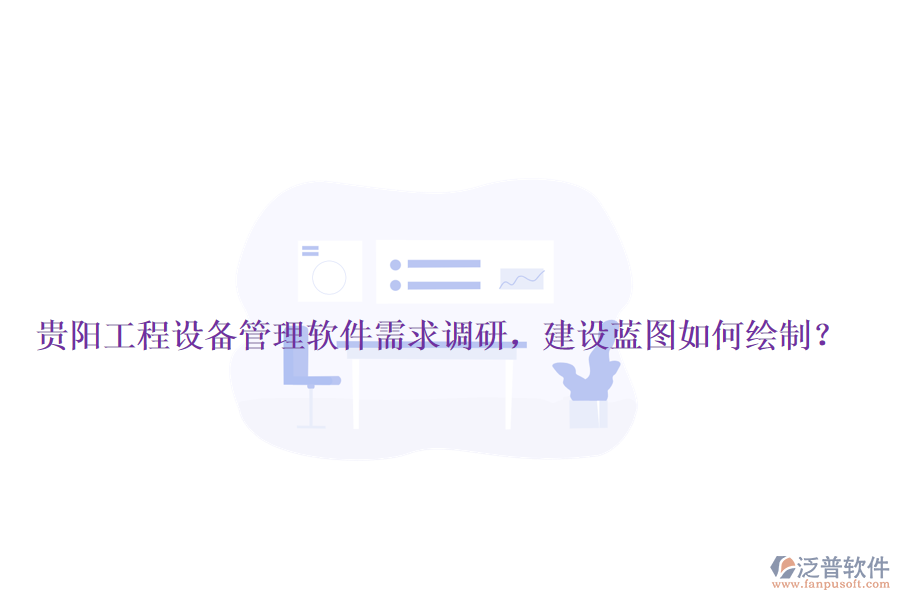 貴陽(yáng)工程設(shè)備管理軟件需求調(diào)研，建設(shè)藍(lán)圖如何繪制？