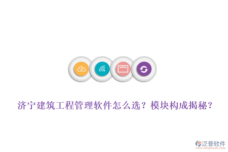 濟(jì)寧建筑工程管理軟件怎么選？模塊構(gòu)成揭秘？