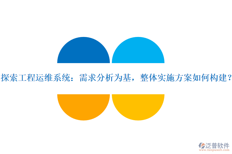 探索工程運(yùn)維系統(tǒng)：需求分析為基，整體實(shí)施方案如何構(gòu)建？