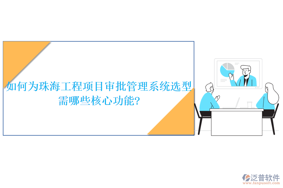 如何為珠海工程項目審批管理系統(tǒng)選型，需哪些核心功能?