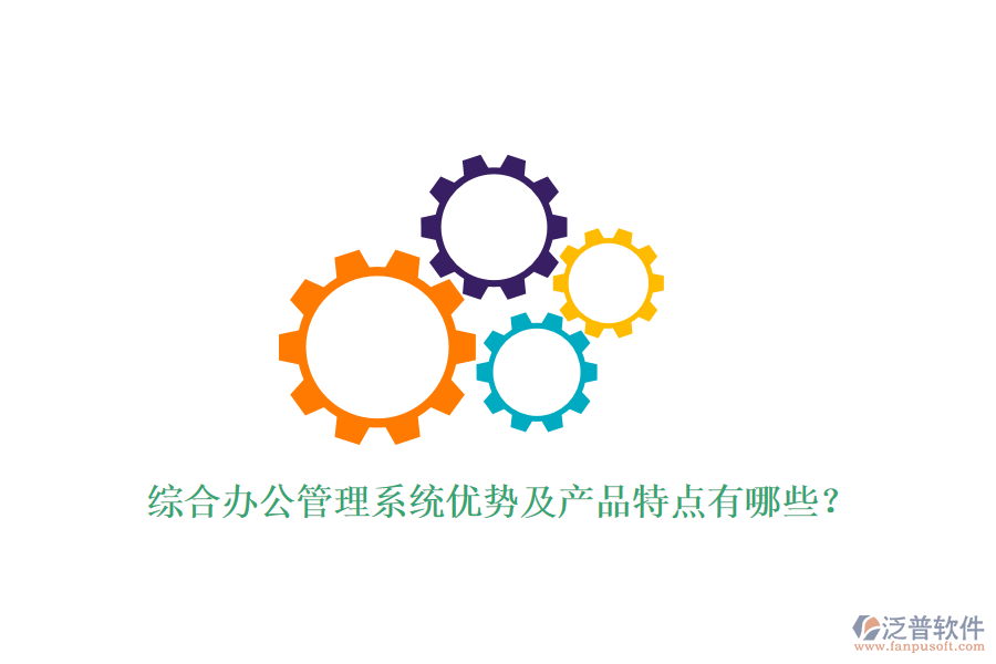  綜合辦公管理系統(tǒng)優(yōu)勢及產(chǎn)品特點有哪些？