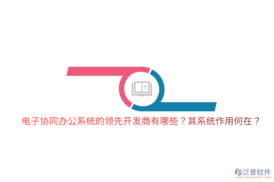  電子協(xié)同辦公系統(tǒng)的領(lǐng)先開(kāi)發(fā)商有哪些？其系統(tǒng)作用何在？