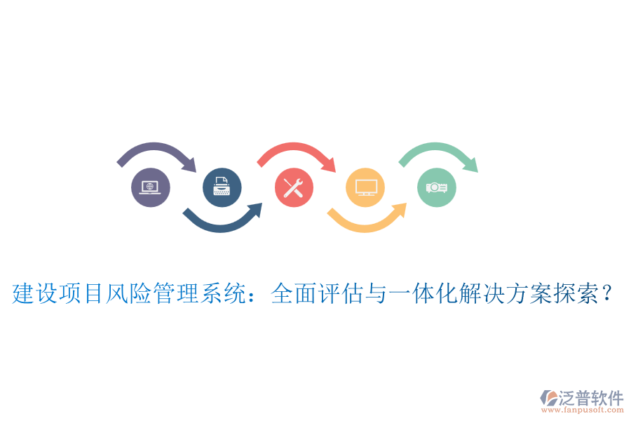 建設(shè)項(xiàng)目風(fēng)險(xiǎn)管理系統(tǒng)：全面評估與一體化解決方案探索？
