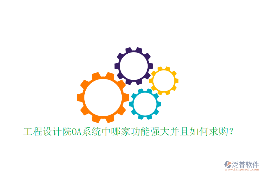  工程設計院OA系統(tǒng)中哪家功能強大并且如何求購？