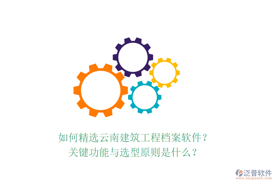 如何精選云南建筑工程檔案軟件？關(guān)鍵功能與選型原則是什么？