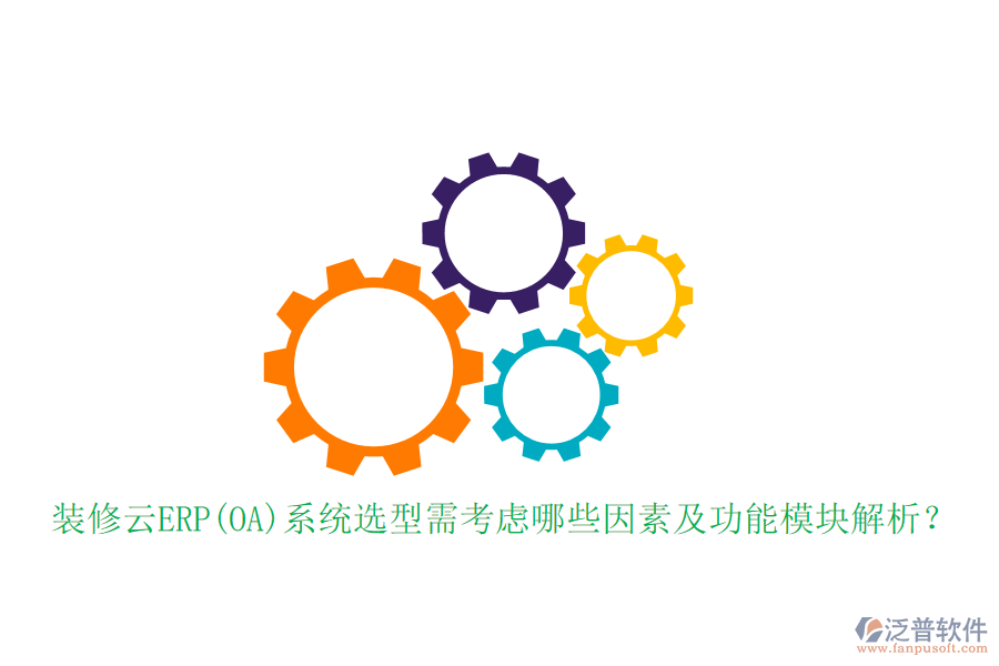 裝修云ERP(OA)系統(tǒng)選型需考慮哪些因素及功能模塊解析？