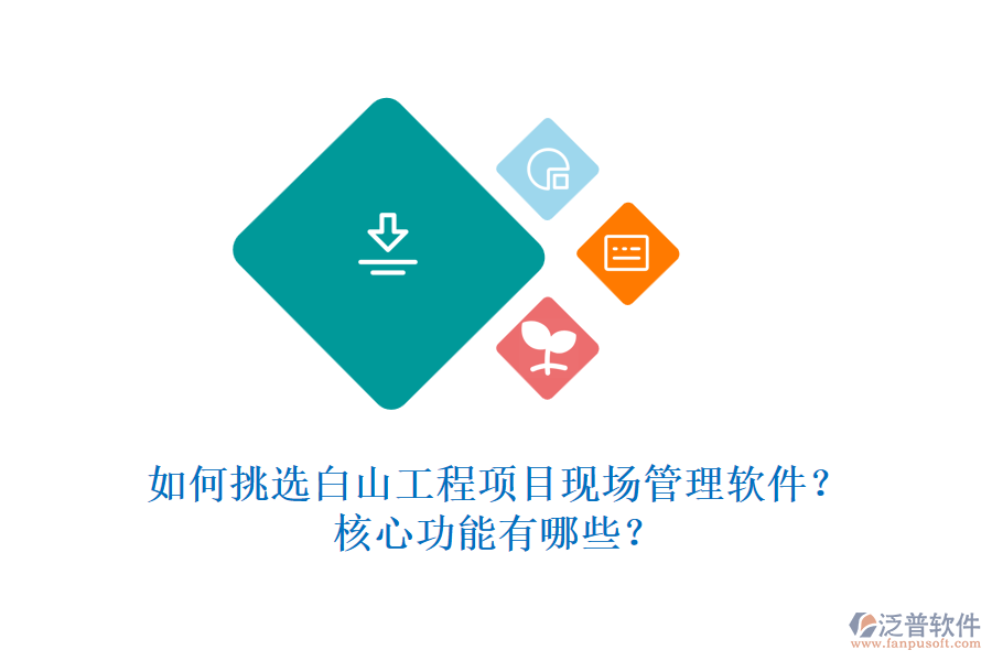 如何挑選白山工程項(xiàng)目現(xiàn)場(chǎng)管理軟件？核心功能有哪些？