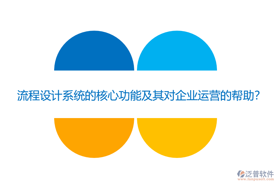 流程設(shè)計(jì)系統(tǒng)的核心功能及其對(duì)企業(yè)運(yùn)營(yíng)的幫助？