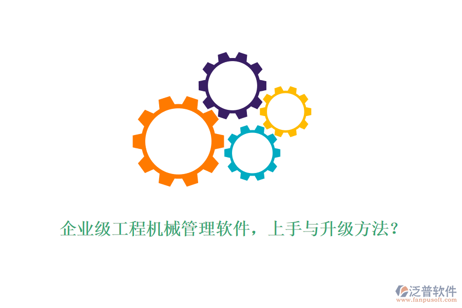 企業(yè)級(jí)工程機(jī)械管理軟件，上手與升級(jí)方法？