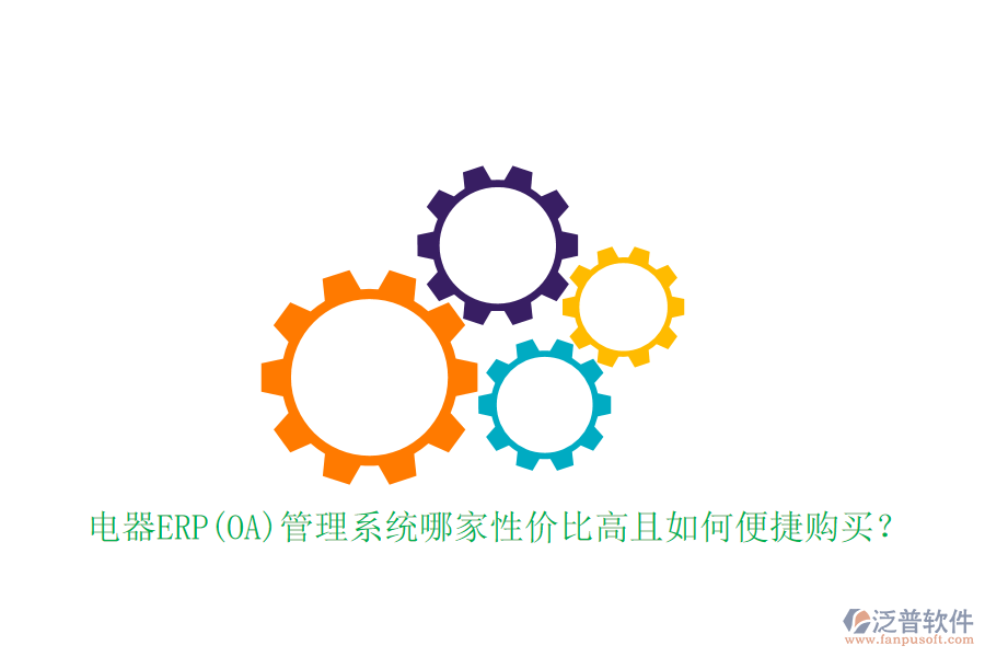 電器ERP(OA)管理系統(tǒng)哪家性價(jià)比高且如何便捷購(gòu)買？