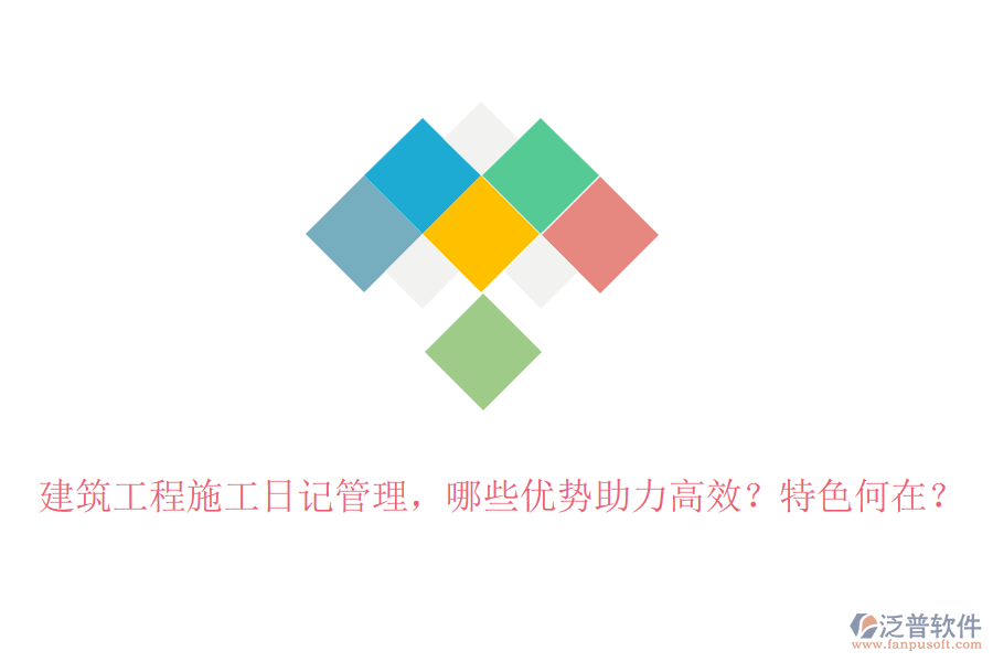 建筑工程施工日記管理，哪些優(yōu)勢(shì)助力高效？特色何在？