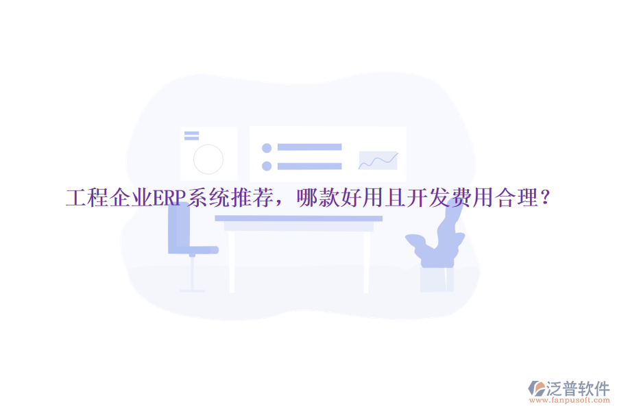 工程企業(yè)ERP系統(tǒng)推薦，哪款好用且開(kāi)發(fā)費(fèi)用合理？