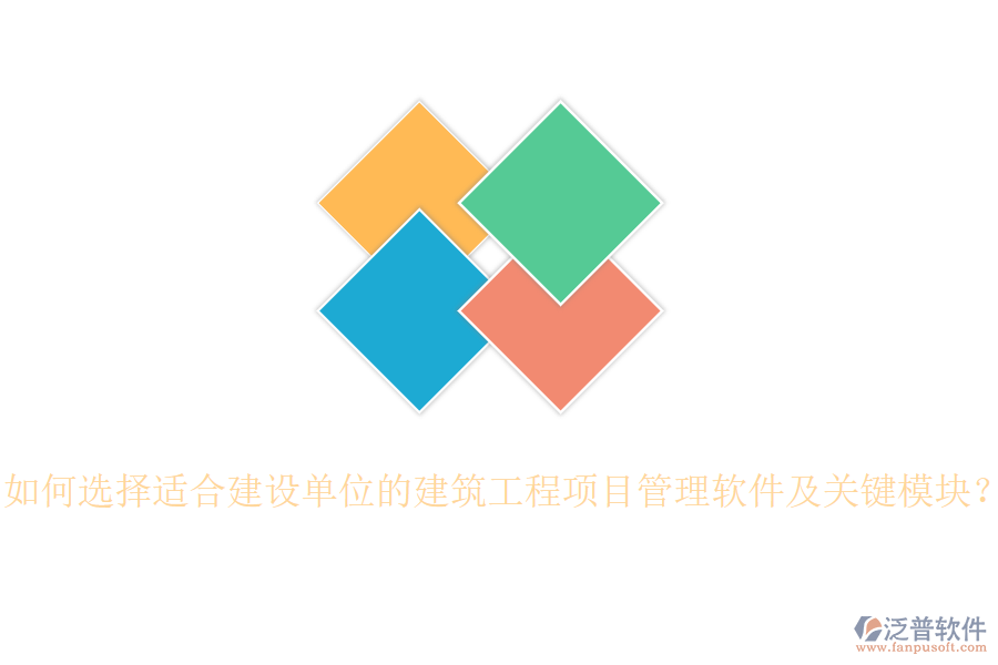 如何選擇適合建設(shè)單位的建筑工程項目管理軟件及關(guān)鍵模塊？