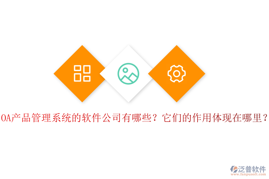 OA產(chǎn)品管理系統(tǒng)的軟件公司有哪些？它們的作用體現(xiàn)在哪里？