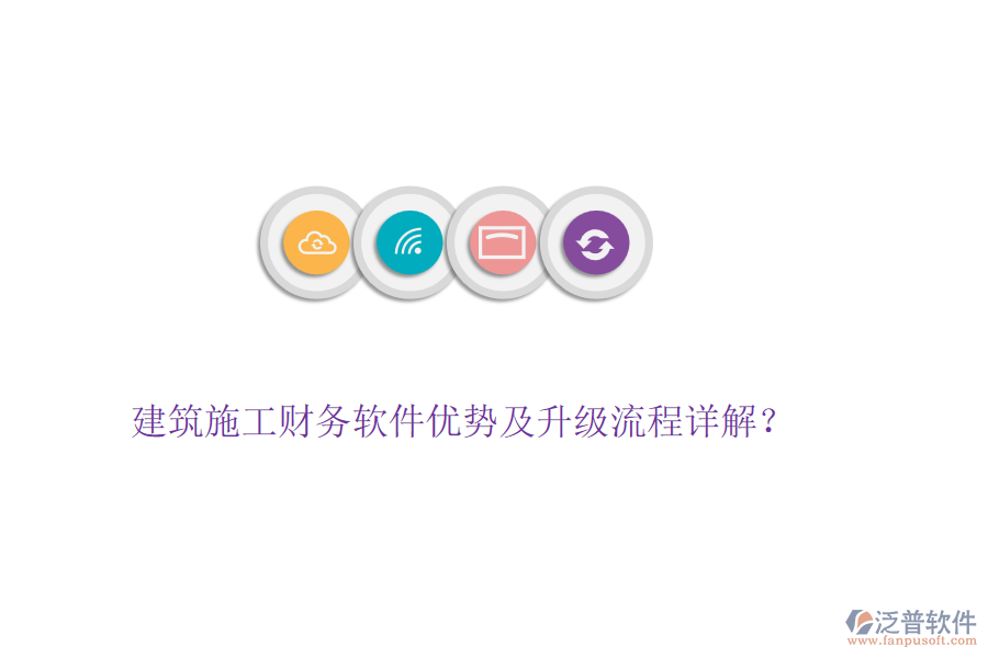 建筑施工財(cái)務(wù)軟件優(yōu)勢(shì)及升級(jí)流程詳解？