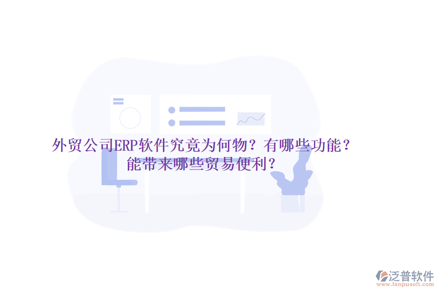 外貿(mào)公司ERP軟件究竟為何物？有哪些功能？能帶來哪些貿(mào)易便利？