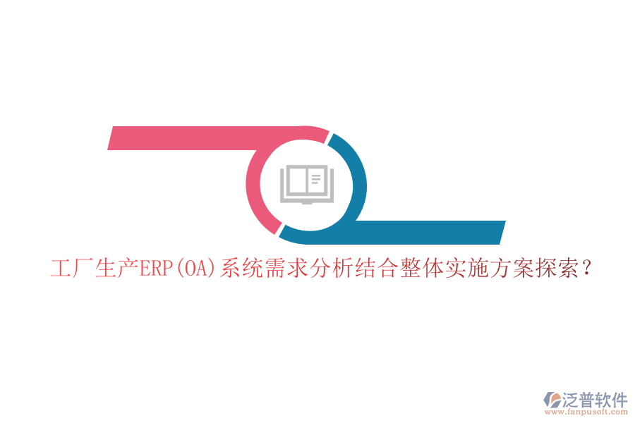 工廠生產(chǎn)ERP(OA)系統(tǒng)需求分析結(jié)合整體實(shí)施方案探索？