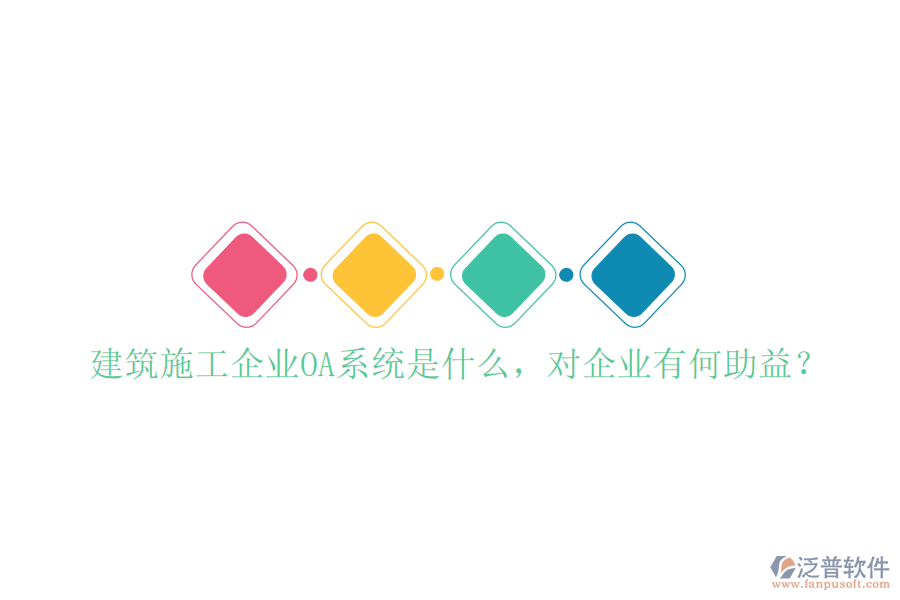  建筑施工企業(yè)OA系統(tǒng)是什么，對(duì)企業(yè)有何助益？