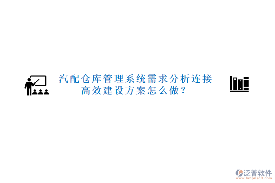 汽配倉庫管理系統(tǒng)需求分析連接高效建設(shè)方案怎么做？