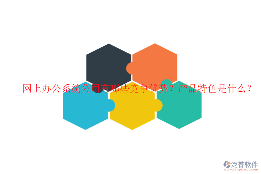  網(wǎng)上辦公系統(tǒng)公司有哪些競爭優(yōu)勢？產(chǎn)品特色是什么？