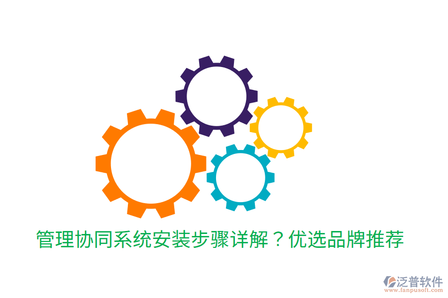 管理協(xié)同系統(tǒng)安裝步驟詳解？優(yōu)選品牌推薦