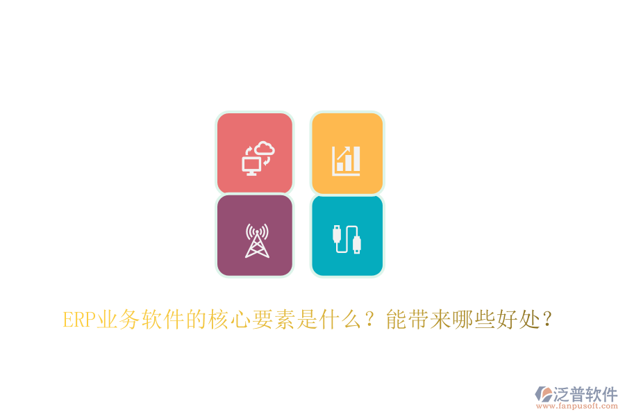 ERP業(yè)務軟件的核心要素是什么？能帶來哪些好處？