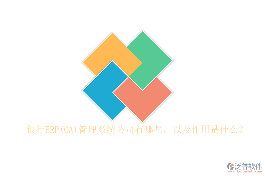 銀行ERP(OA)管理系統(tǒng)公司有哪些，以及作用是什么？