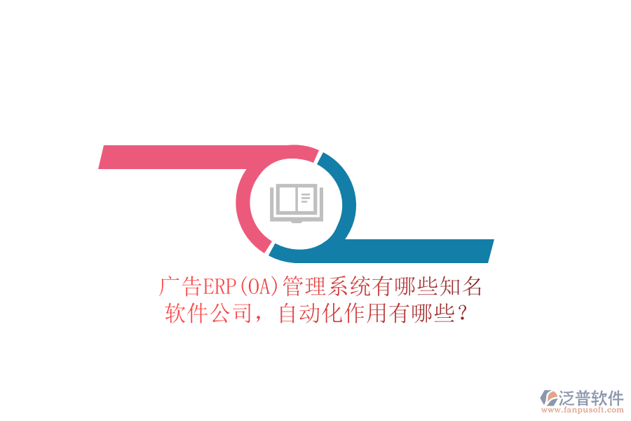 廣告ERP(OA)管理系統(tǒng)有哪些知名軟件公司，自動(dòng)化作用有哪些？