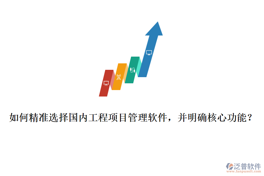 如何精準(zhǔn)選擇國(guó)內(nèi)工程項(xiàng)目管理軟件，并明確核心功能？