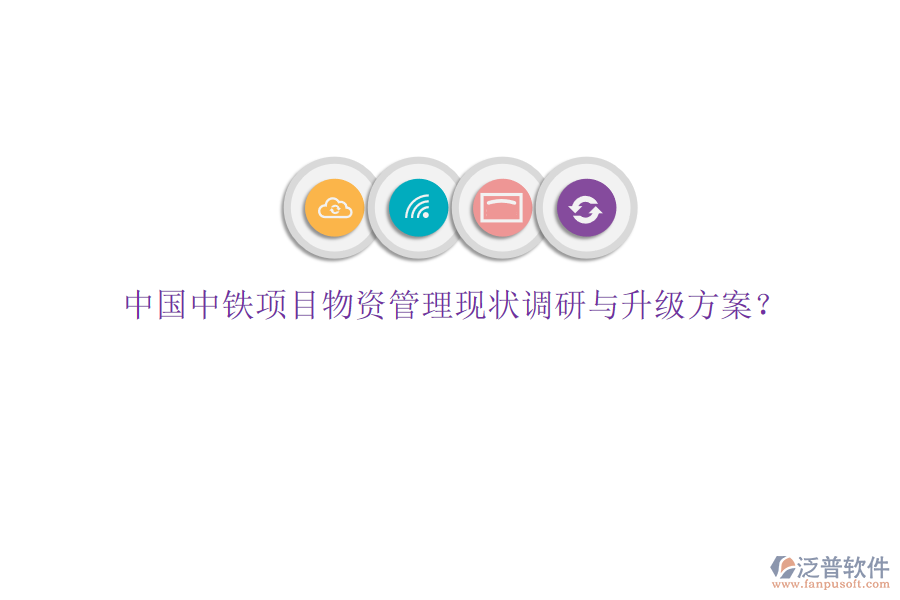 中國中鐵項(xiàng)目物資管理現(xiàn)狀調(diào)研與升級(jí)方案?