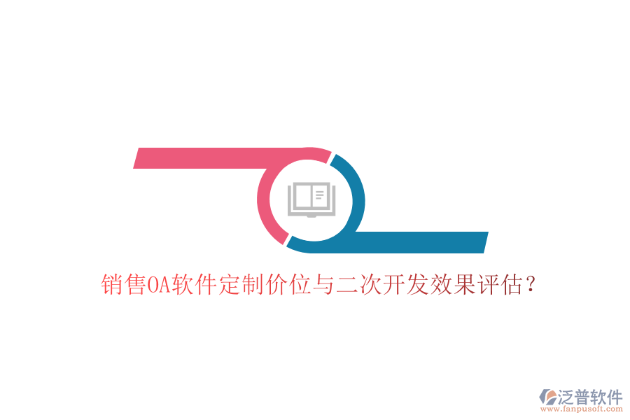 銷售OA軟件定制價位與二次開發(fā)效果評估？