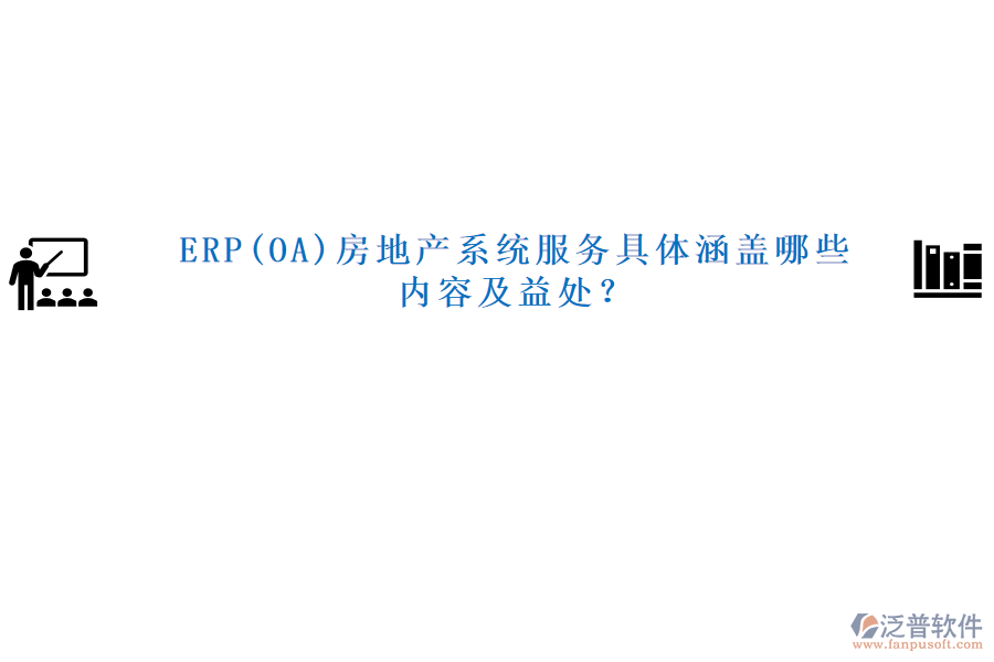 ERP(OA)房地產(chǎn)系統(tǒng)服務(wù)具體涵蓋哪些內(nèi)容及益處？