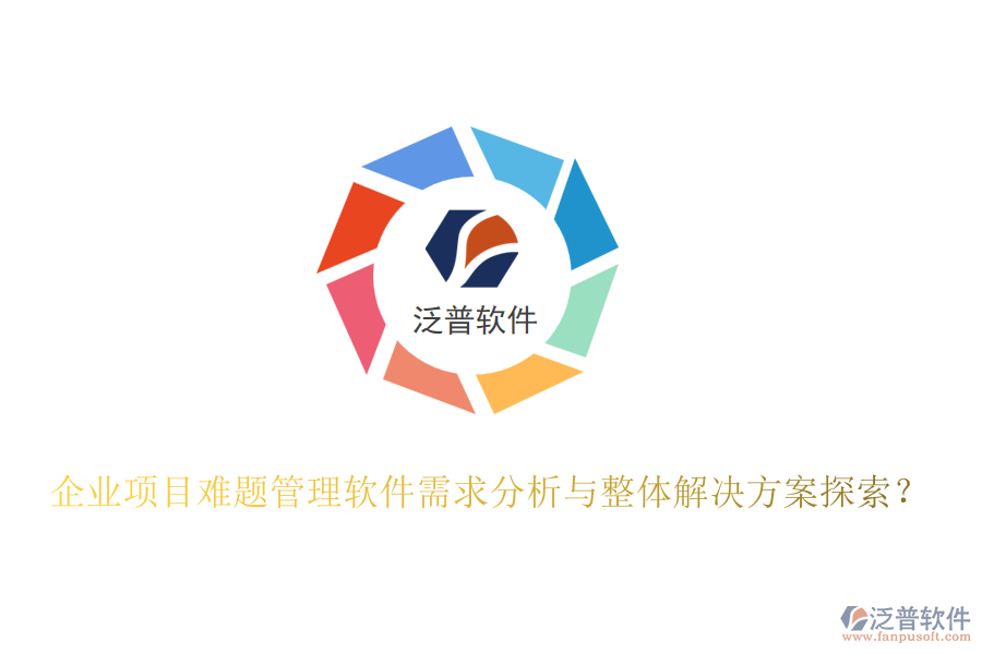 企業(yè)項(xiàng)目難題管理軟件需求分析與整體解決方案探索？