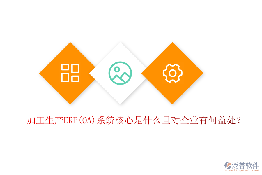 加工生產(chǎn)ERP(OA)系統(tǒng)核心是什么且對(duì)企業(yè)有何益處？