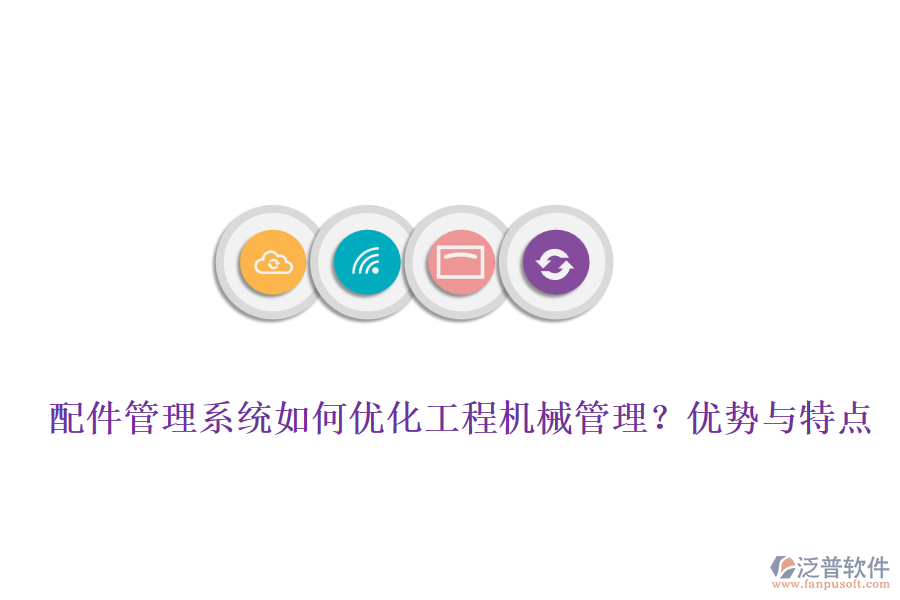 配件管理系統(tǒng)如何優(yōu)化工程機(jī)械管理？優(yōu)勢與特點(diǎn)