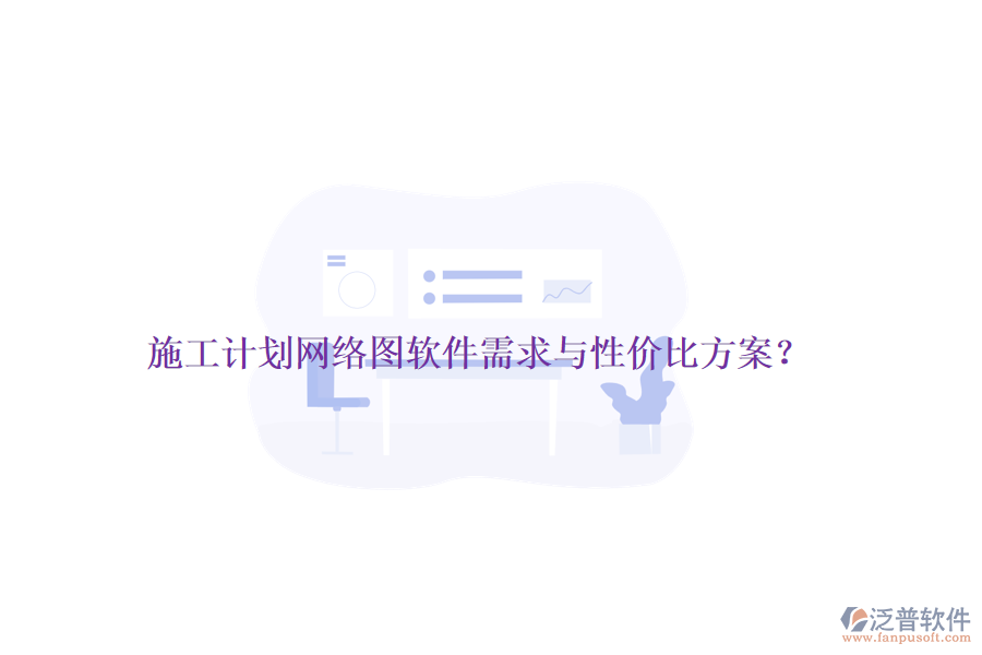 施工計(jì)劃網(wǎng)絡(luò)圖軟件需求與性?xún)r(jià)比方案？