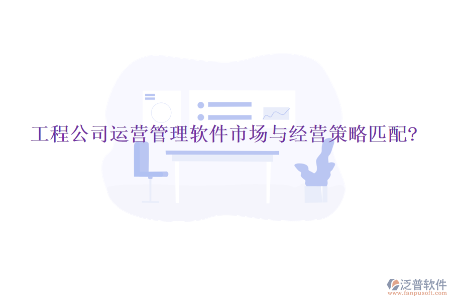 工程公司運(yùn)營管理軟件市場與經(jīng)營策略匹配?