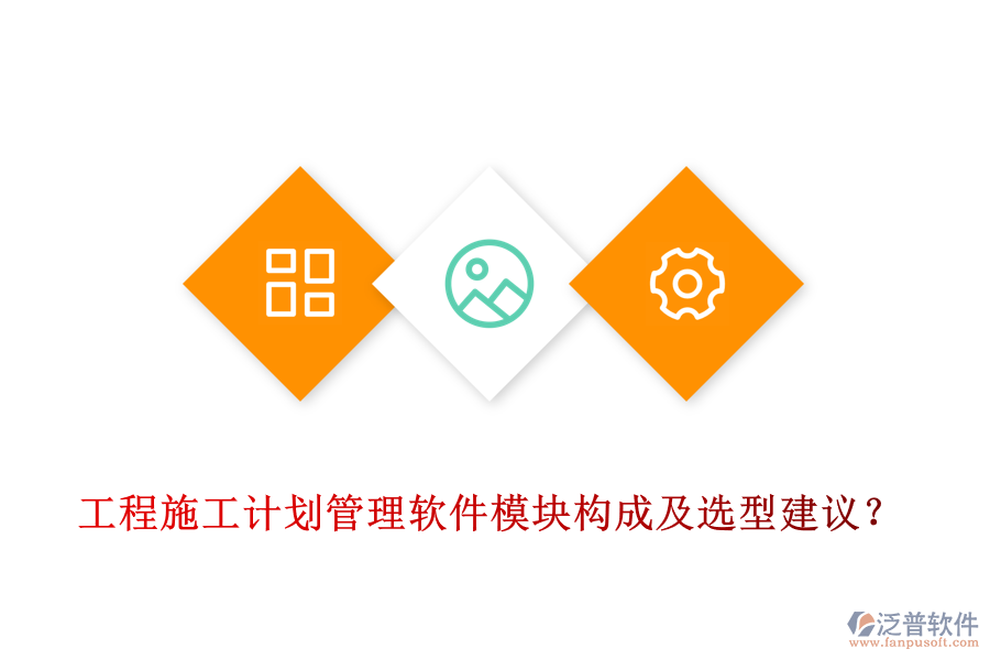 工程施工計(jì)劃管理軟件模塊構(gòu)成及選型建議？