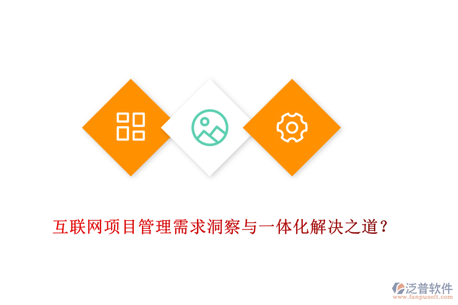 互聯(lián)網(wǎng)項(xiàng)目管理需求洞察與一體化解決之道？