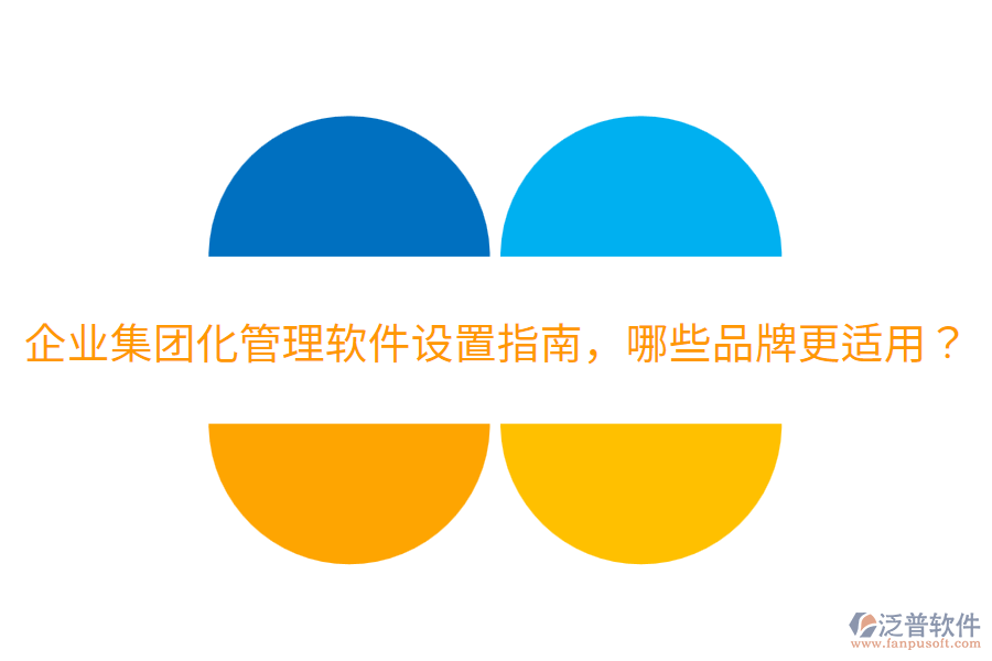  企業(yè)集團(tuán)化管理軟件設(shè)置指南，哪些品牌更適用？