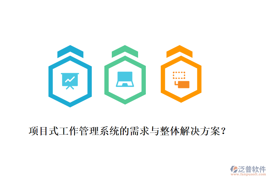 項(xiàng)目式工作管理系統(tǒng)的需求與整體解決方案？
