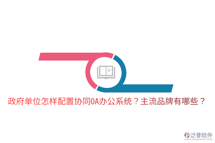  政府單位怎樣配置協(xié)同<a href=http://digitaldepost.com/oa/ target=_blank class=infotextkey>OA辦公系統(tǒng)</a>？主流品牌有哪些？