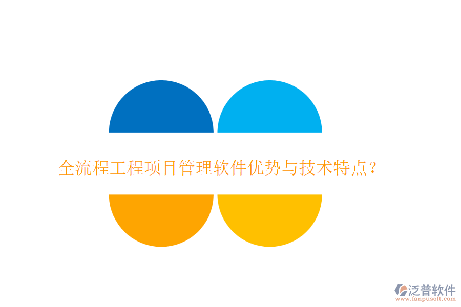 全流程工程項(xiàng)目管理軟件優(yōu)勢(shì)與技術(shù)特點(diǎn)？