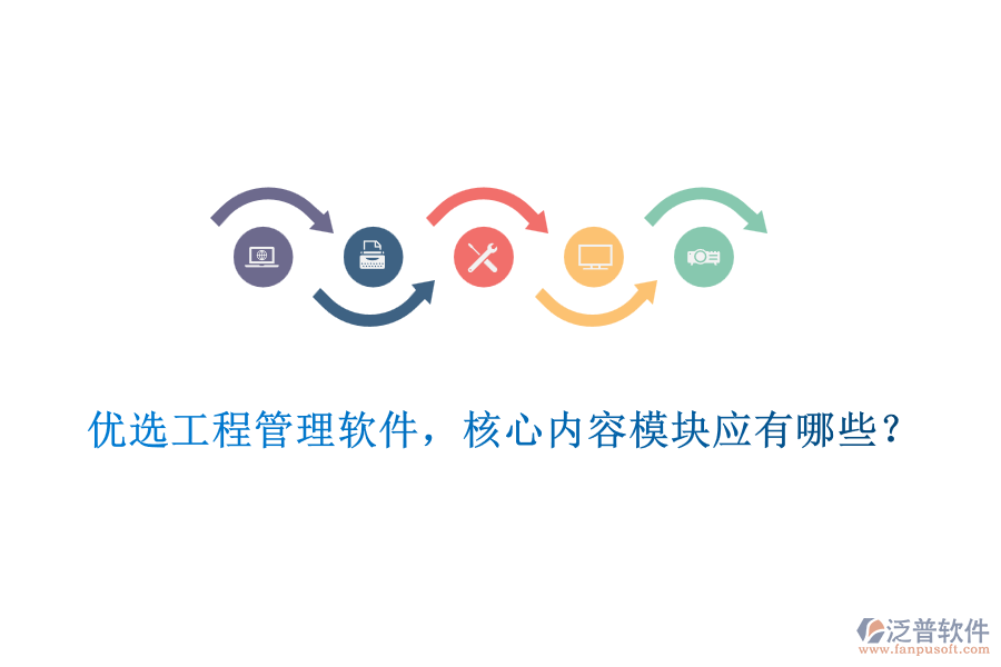 優(yōu)選工程管理軟件，核心內(nèi)容模塊應(yīng)有哪些？