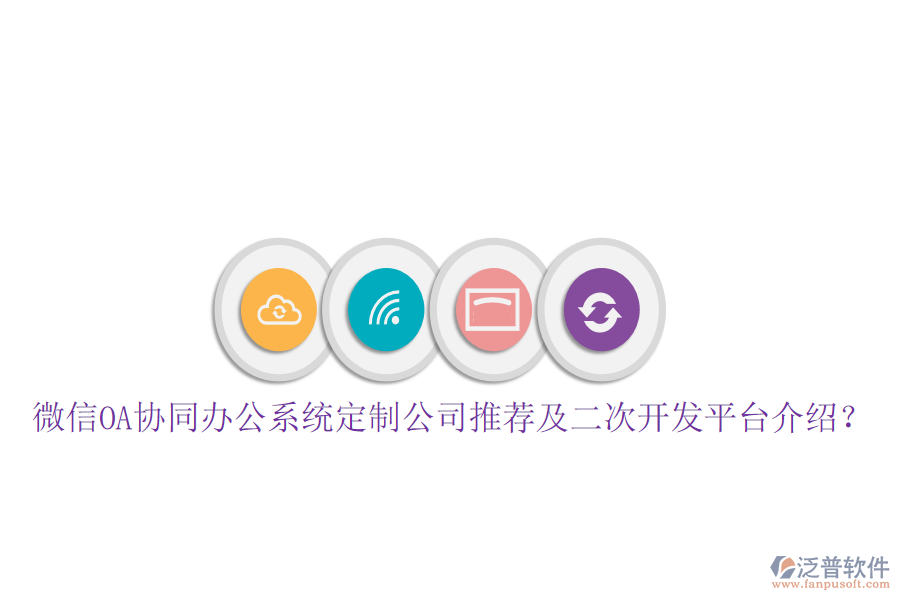  微信OA協(xié)同辦公系統(tǒng)定制公司推薦及二次開發(fā)平臺介紹？