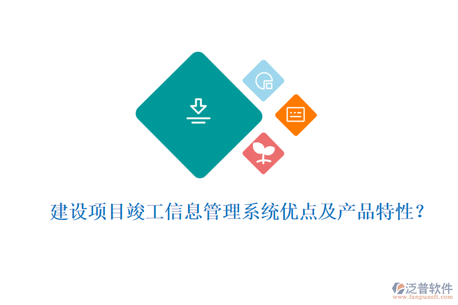 建設(shè)項目竣工信息管理系統(tǒng)優(yōu)點及產(chǎn)品特性？