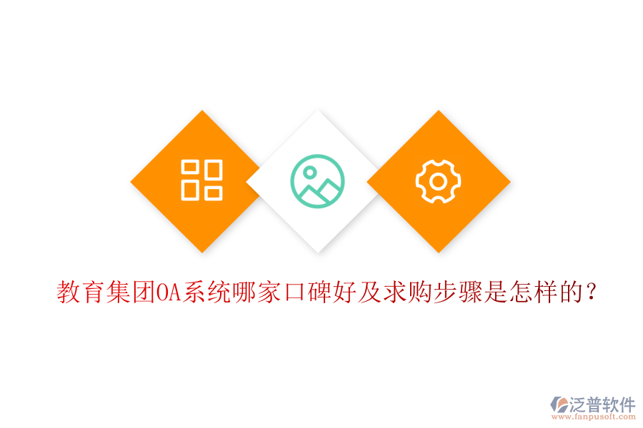  教育集團(tuán)OA系統(tǒng)哪家口碑好及求購步驟是怎樣的？