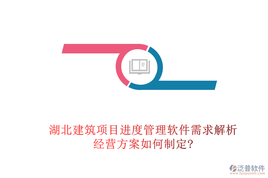 湖北建筑項(xiàng)目進(jìn)度管理軟件需求解析，經(jīng)營方案如何制定?